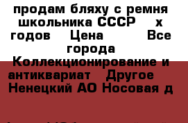 продам бляху с ремня школьника СССР 50-х годов. › Цена ­ 650 - Все города Коллекционирование и антиквариат » Другое   . Ненецкий АО,Носовая д.